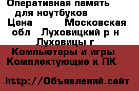 Оперативная память DDR3 для ноутбуков DDRIII › Цена ­ 800 - Московская обл., Луховицкий р-н, Луховицы г. Компьютеры и игры » Комплектующие к ПК   